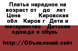 Платье нарядное на возраст от 3 до 6 лет › Цена ­ 800 - Кировская обл., Киров г. Дети и материнство » Детская одежда и обувь   